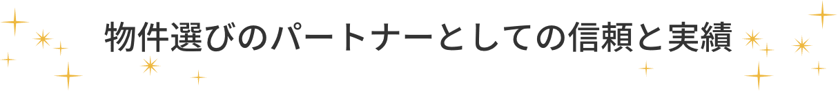 物件選びのパートナーとしての信頼と実績